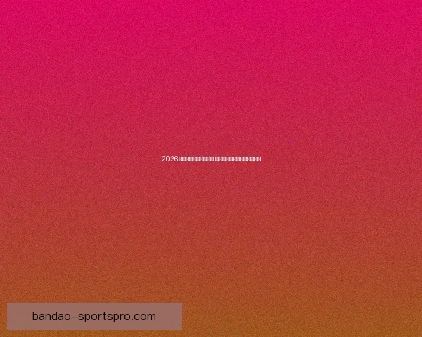 2026年世界杯赛程全面解析 各大赛事时间与对阵安排一览